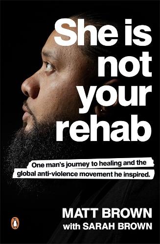 Cover of She Is Not Your Rehab: One Man's Journey to Healing and the Global Anti-Violence Movement He Inspired