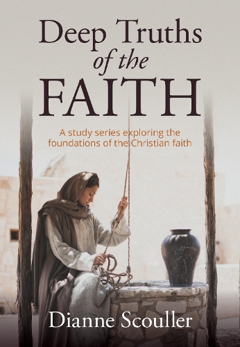 Cover of Deep Truths of the Faith: A study investigating the foundations of the Christian Faith