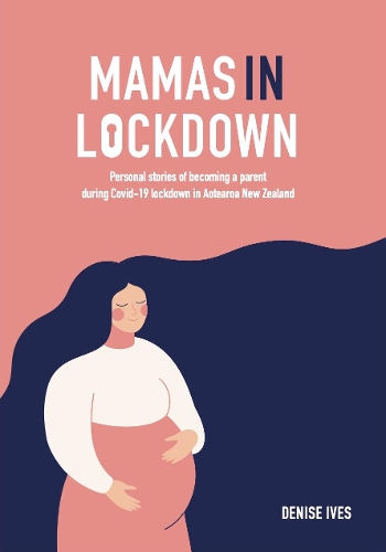 Cover of Mamas in Lockdown: Personal stories of becoming a parent during Covid-19 lockdown in Aotearoa New Zealand