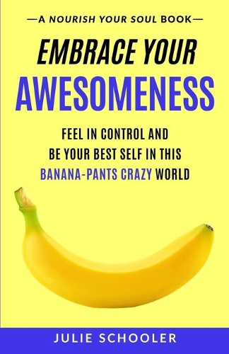 Cover of Embrace Your Awesomeness: Feel in Control and Be Your Best Self in this Banana-Pants Crazy World
