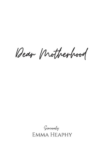 Cover of Dear Motherhood: A collection of real, raw and romantic poetry and prose about the big little love story that is early motherhood