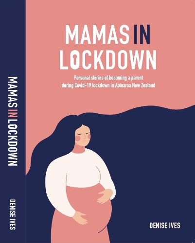 Cover of Mamas in Lockdown: Personal stories of becoming a parent during Covid-19 lockdown in Aotearoa New Zealand