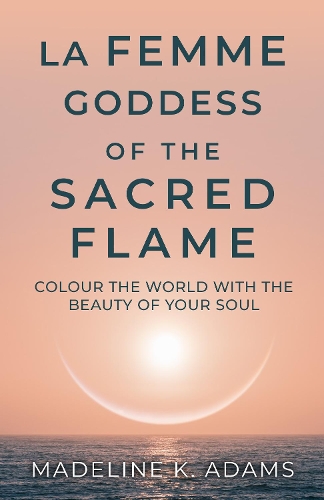Cover of La Femme Goddess of the Sacred Flame: Colour the World with the Beauty of Your Soul