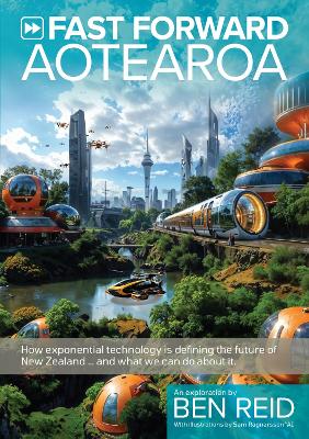 Cover of Fast Forward Aotearoa: How exponential technology is defining the future of New Zealand...and what we can do about it.