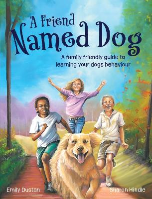 Cover of A Friend Named Dog: A family friendly guide to learning your dogs behaviour