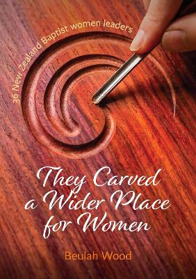Cover of They Carved a Wider Place for Women: 36 New Zealand Baptist women leaders