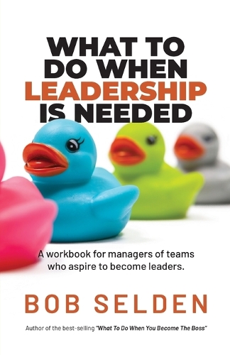 Cover of What To Do When Leadership Is Needed: A workbook for managers of teams who aspire to become leaders