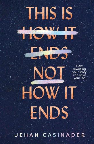 Cover of This Is Not How It Ends: FIGHT DEPRESSION AND ANXIETY BY REWRITING YOUR STORY
