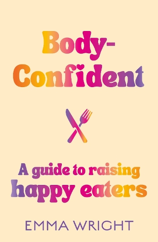Cover of Body-Confident: A modern and practical guide to raising happy eaters