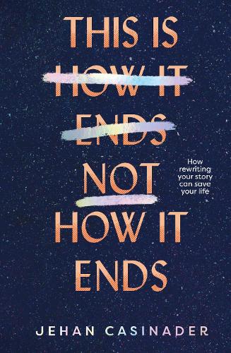 Cover of This Is Not How It Ends: FIGHT DEPRESSION AND ANXIETY BY REWRITING YOUR STORY
