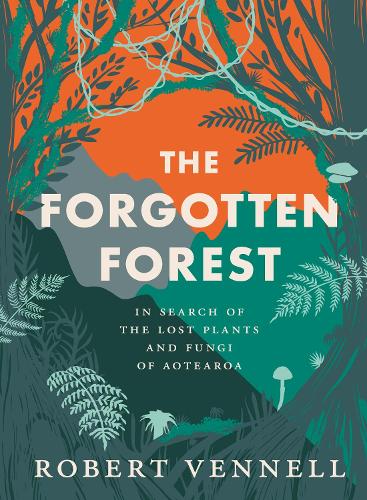Cover of The Forgotten Forest: The new book about the hidden world of New Zealand's overlooked plants and fungi, from the bestselling New Zealand author of The Meaning of Trees