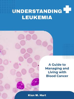 Cover of Understanding Leukemia: A Guide to Managing and Living with Blood Cancer