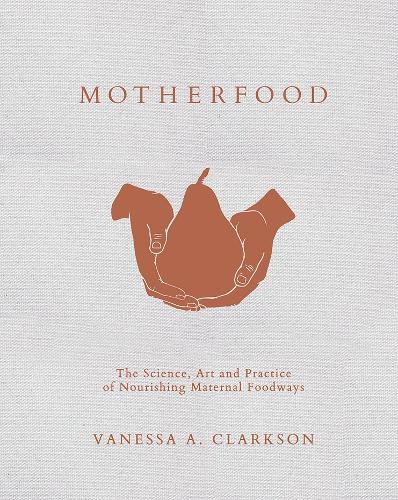 Cover of Motherfood: The Science, Art and Practice of  Nourishing Maternal Foodways