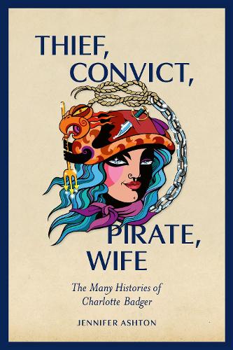 Cover of Thief, Convict, Pirate, Wife: The Many Histories of Charlotte Badger: 2022