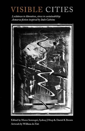 Cover of Visible Cities: Lockdown to liberation, stress to sustainability: Aotearoa fiction inspired by Italo Calvino