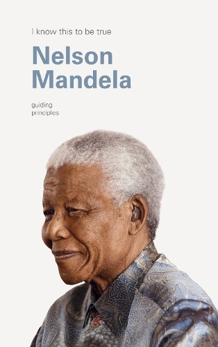 Cover of I Know This to Be True: The Guiding Principles of Nelson Mandela