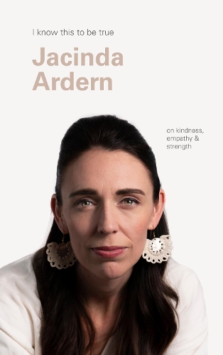 Cover of I Know This to Be True: Jacinda Ardern on Kindness, Empathy and Strength