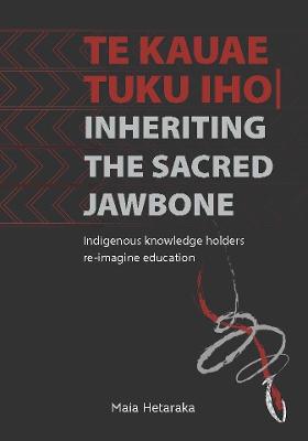 Cover of Te Kauae Tuku Iho | Inheriting the Sacred Jawbone: Indigenous knowledge holders re-imagine education