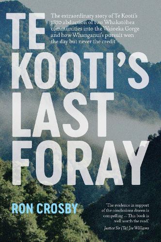 Cover of Te Kooti's Last Foray: The extraordinary story of Te Kooti's 1870 abduction of two Whakatohea communities into the Waioeka Gorge and how Whanganui's pursuit won the day but never the credit