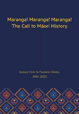 Cover of Maranga! Maranga! Maranga! The Call to Maori History: Essays from Te Pouhere Korero, 1999-2023