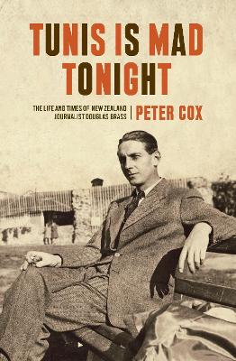 Cover of Tunis is Mad Tonight: The Life and Times of New Zealand Journalist Douglas Brass