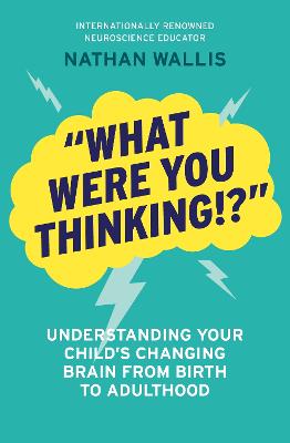Cover of "What Were You Thinking!?": Understanding your child's changing brain from birth to adulthood